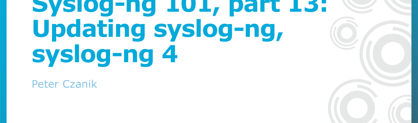 Syslog-ng 101, part 13: Updating syslog-ng, syslog-ng 4