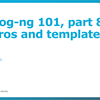 Syslog-ng 101, part 8: Macros and templates