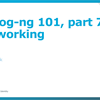 Syslog-ng 101, part 7: Networking